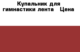 Купальник для гимнастики лента › Цена ­ 500 - Калужская обл., Обнинск г. Дети и материнство » Детская одежда и обувь   